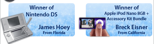 Winner of Nintendo DS: James Hoey, Florida       Winner of Apple iPod Nano 8GB + Acessory Kit Bundle: Breck Eisner, California
