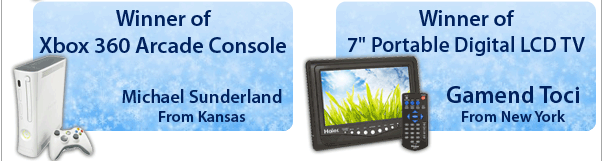 Winner of Xbox 360 Arcade Console: Michael Sunderland, Kansas                       Winner of 7" Portable Digital LCD TV: Gamend Toci, New York